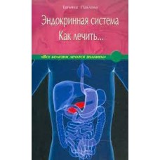 Эндокринная система. Как лечить…Татьяна Павлова
